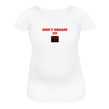 Load image into Gallery viewer, LIVE IT Maternity DON&#39;T DREAM IT original Women&#39;s Maternity T-Shirt - white
