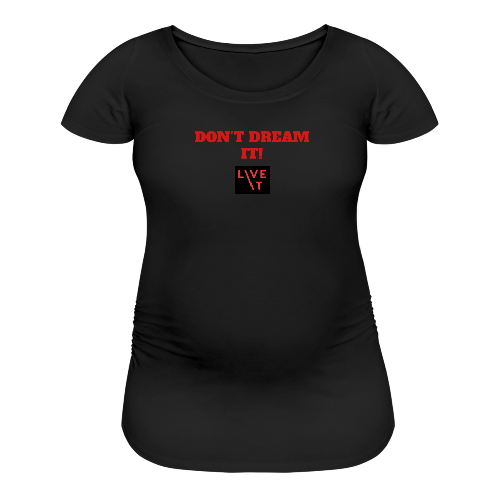 LIVE IT Maternity DON'T DREAM IT original Women's Maternity T-Shirt - black