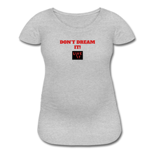 Load image into Gallery viewer, LIVE IT Maternity DON&#39;T DREAM IT original Women&#39;s Maternity T-Shirt - heather gray
